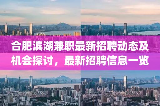 合肥滨湖兼职最新招聘动态及机会探讨，最新招聘信息一览