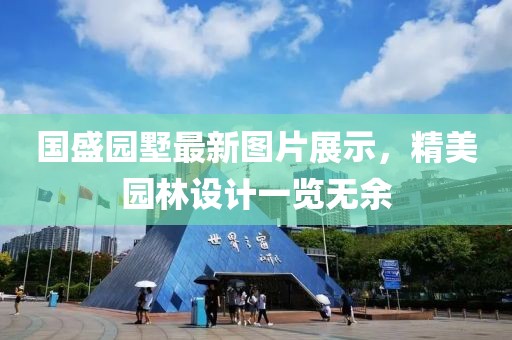国盛园墅最新图片展示，精美园林设计一览无余