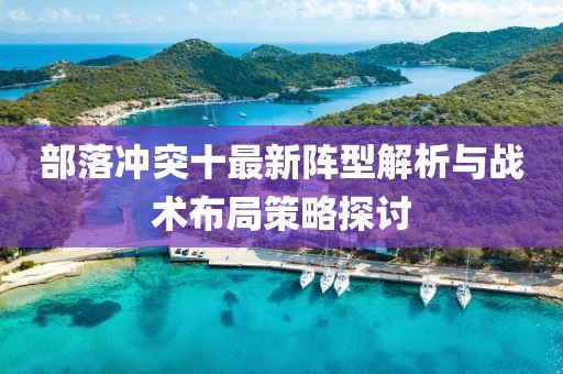 部落冲突十最新阵型解析与战术布局策略探讨