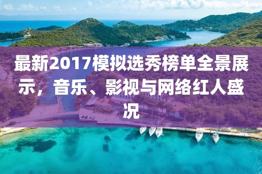 最新2017模拟选秀榜单全景展示，音乐、影视与网络红人盛况