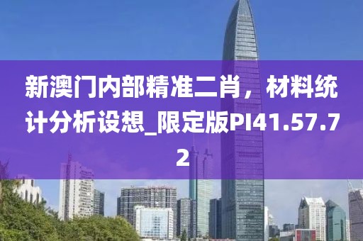 新澳门内部精准二肖，材料统计分析设想_限定版PI41.57.72