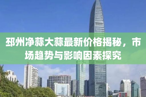 邳州净蒜大蒜最新价格揭秘，市场趋势与影响因素探究