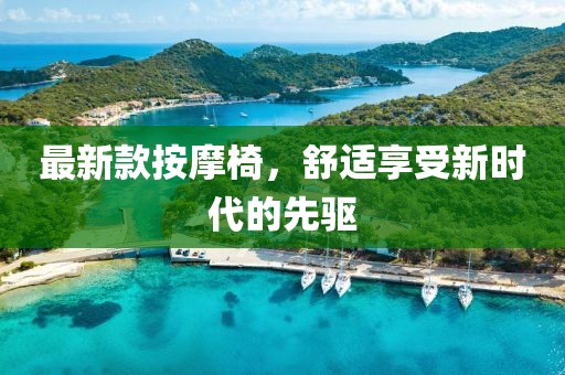 最新款按摩椅，舒适享受新时代的先驱