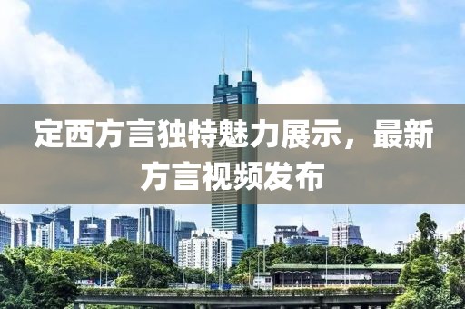 定西方言独特魅力展示，最新方言视频发布