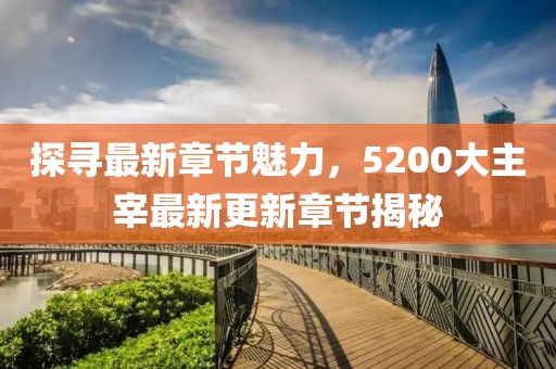 探寻最新章节魅力，5200大主宰最新更新章节揭秘