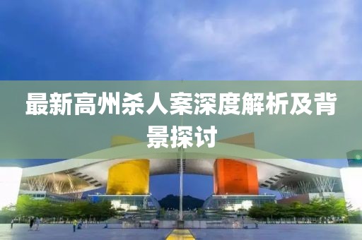 最新高州杀人案深度解析及背景探讨