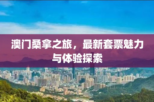 澳门桑拿之旅，最新套票魅力与体验探索