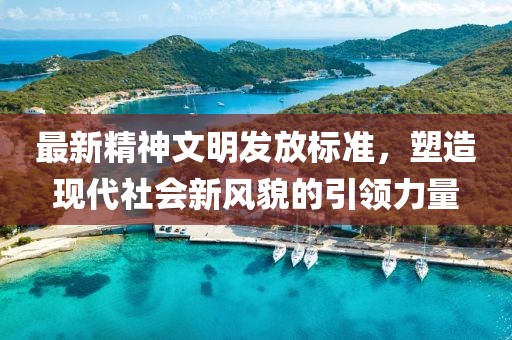 最新精神文明发放标准，塑造现代社会新风貌的引领力量