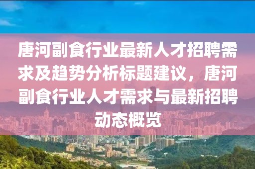 唐河副食行业最新人才招聘需求及趋势分析标题建议，唐河副食行业人才需求与最新招聘动态概览