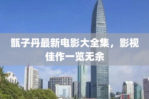 甑子丹最新电影大全集，影视佳作一览无余