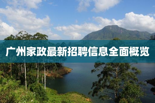 广州家政最新招聘信息全面概览