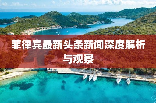 菲律宾最新头条新闻深度解析与观察
