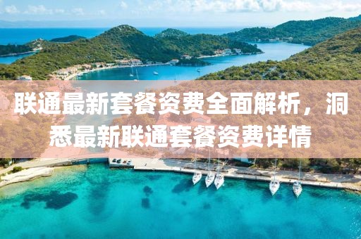 联通最新套餐资费全面解析，洞悉最新联通套餐资费详情