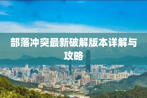 部落冲突最新破解版本详解与攻略