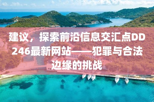 建议，探索前沿信息交汇点DD246最新网站——犯罪与合法边缘的挑战
