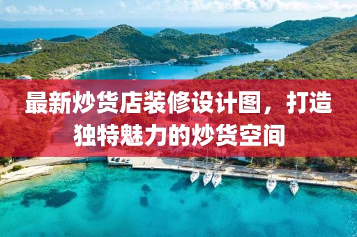 最新炒货店装修设计图，打造独特魅力的炒货空间