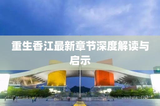 重生香江最新章节深度解读与启示