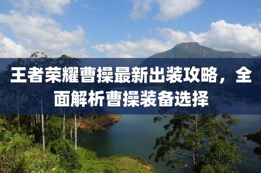王者荣耀曹操最新出装攻略，全面解析曹操装备选择