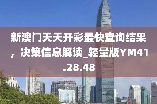 新澳门天天开彩最快查询结果，决策信息解读_轻量版YM41.28.48