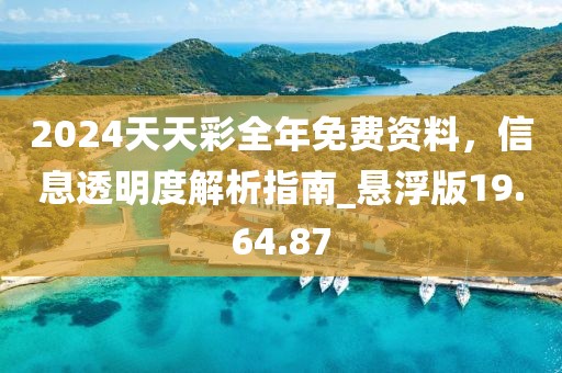 2024天天彩全年免费资料，信息透明度解析指南_悬浮版19.64.87