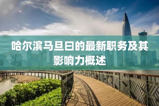 哈尔滨马旦曰的最新职务及其影响力概述