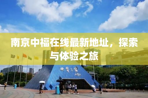 南京中福在线最新地址，探索与体验之旅