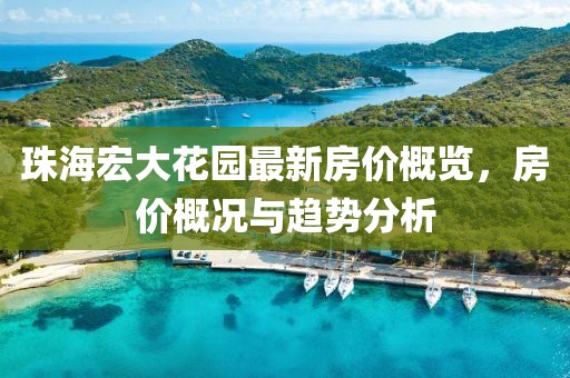 珠海宏大花园最新房价概览，房价概况与趋势分析
