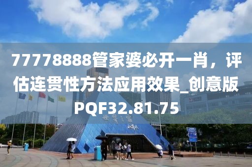 77778888管家婆必开一肖，评估连贯性方法应用效果_创意版PQF32.81.75