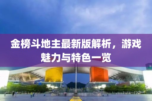 金榜斗地主最新版解析，游戏魅力与特色一览