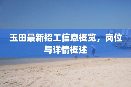 玉田最新招工信息概览，岗位与详情概述
