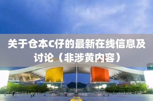 关于仓本C仔的最新在线信息及讨论（非涉黄内容）