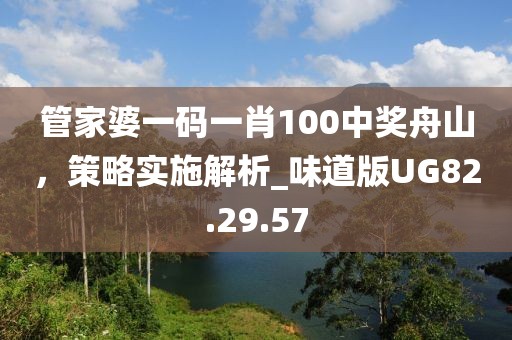 管家婆一码一肖100中奖舟山，策略实施解析_味道版UG82.29.57