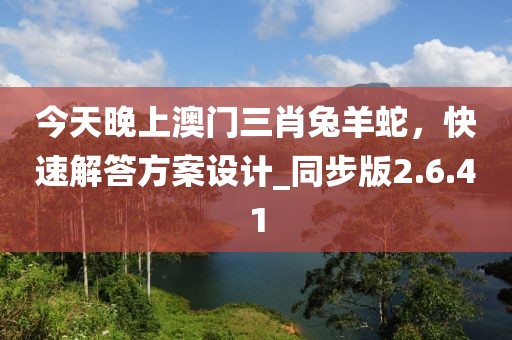 今天晚上澳门三肖兔羊蛇，快速解答方案设计_同步版2.6.41