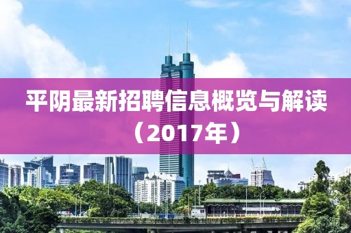 平阴最新招聘信息概览与解读（2017年）
