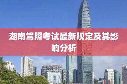 湖南驾照考试最新规定及其影响分析