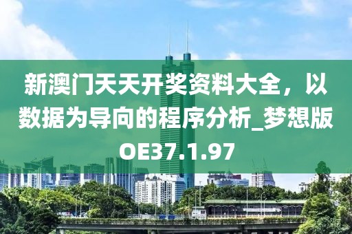新澳门天天开奖资料大全，以数据为导向的程序分析_梦想版OE37.1.97