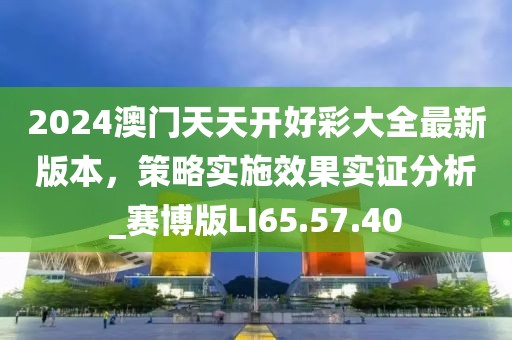 2024澳门天天开好彩大全最新版本，策略实施效果实证分析_赛博版LI65.57.40