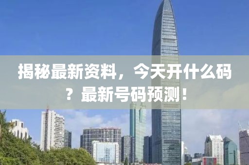 揭秘最新资料，今天开什么码？最新号码预测！
