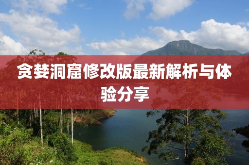 贪婪洞窟修改版最新解析与体验分享