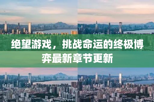 绝望游戏，挑战命运的终极博弈最新章节更新
