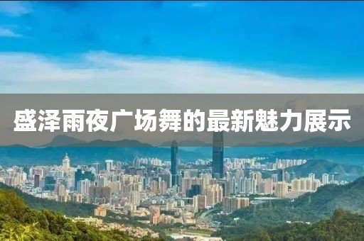 盛泽雨夜广场舞的最新魅力展示
