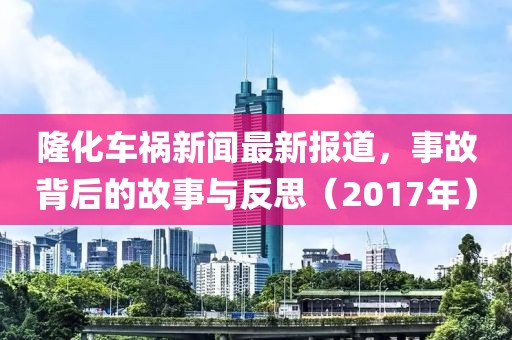隆化车祸新闻最新报道，事故背后的故事与反思（2017年）