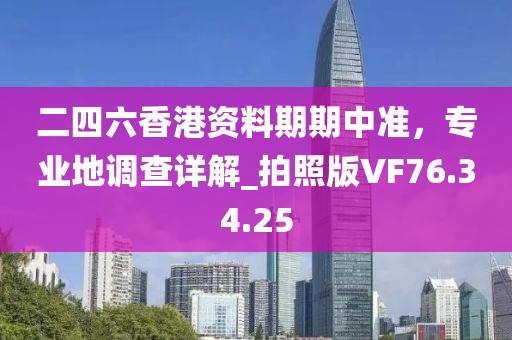二四六香港资料期期中准，专业地调查详解_拍照版VF76.34.25
