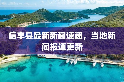 信丰县最新新闻速递，当地新闻报道更新