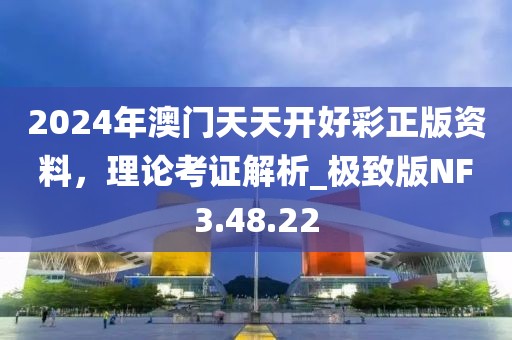 2024年澳门天天开好彩正版资料，理论考证解析_极致版NF3.48.22