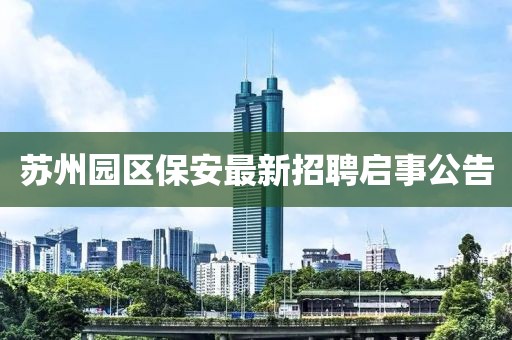 苏州园区保安最新招聘启事公告