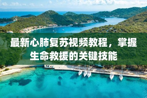 最新心肺复苏视频教程，掌握生命救援的关键技能