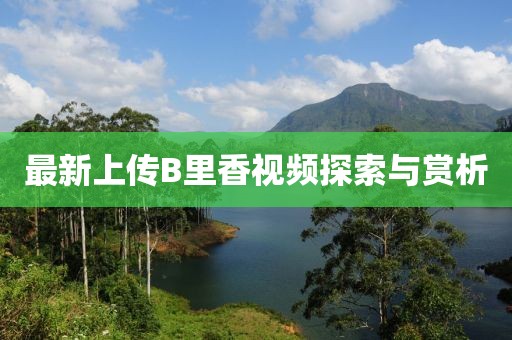 最新上传B里香视频探索与赏析