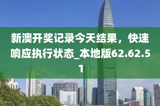 新澳开奖记录今天结果，快速响应执行状态_本地版62.62.51