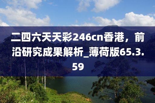 二四六天天彩246cn香港，前沿研究成果解析_薄荷版65.3.59